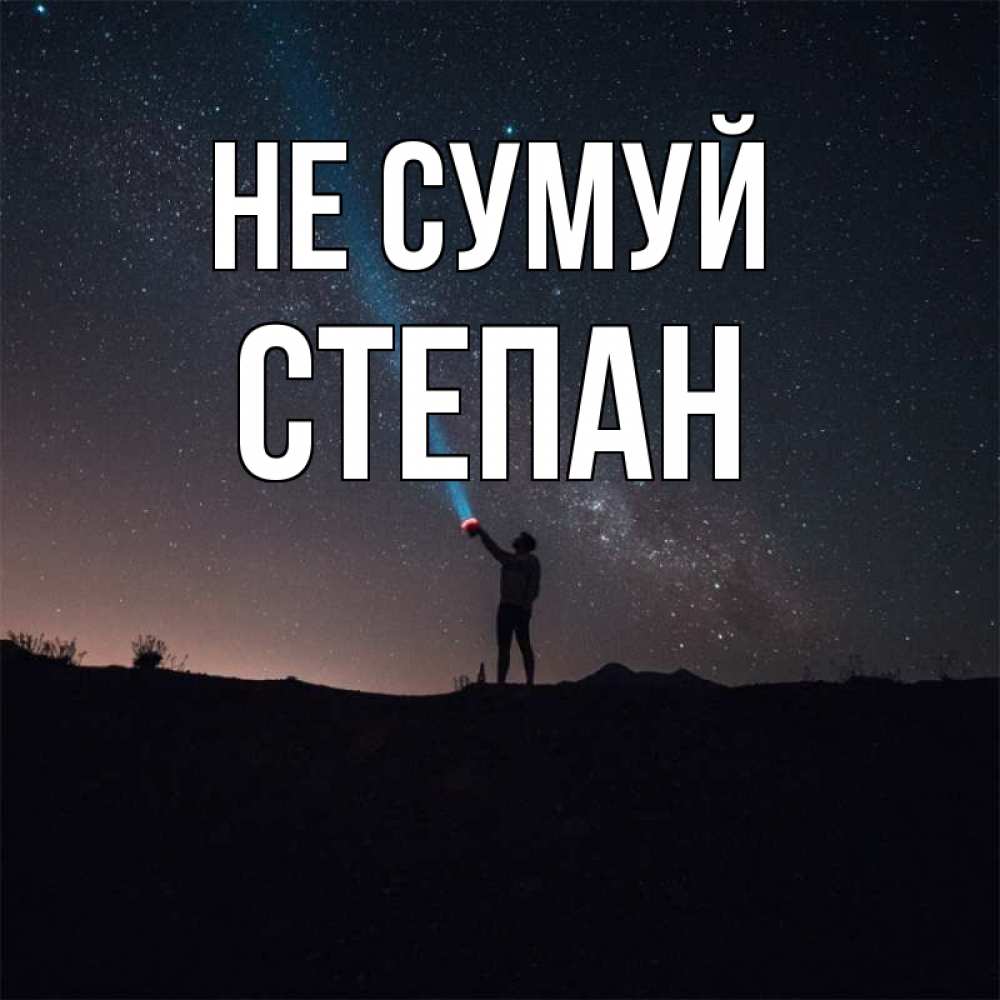 Открытка на каждый день з підписом, Степан Не сумуй луч света и млечный путь Прикольна листівка з побажанням онлайн скачати безкоштовно 