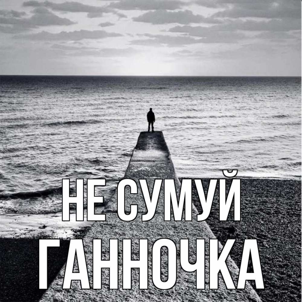 Открытка на каждый день з підписом, Ганночка Не сумуй море Прикольна листівка з побажанням онлайн скачати безкоштовно 