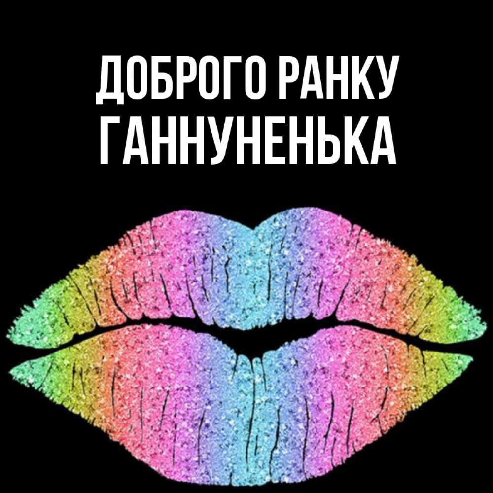 Открытка на каждый день з підписом, Ганнуненька Доброго ранку радужные губы Прикольна листівка з побажанням онлайн скачати безкоштовно 