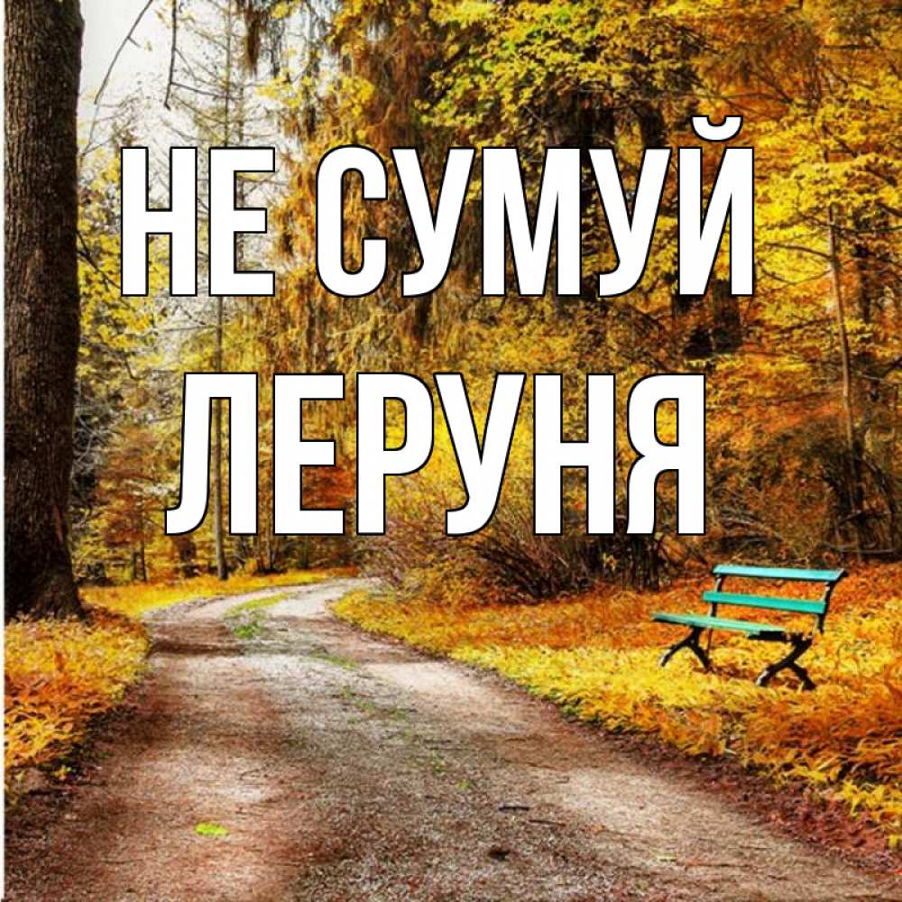 Открытка на каждый день з підписом, Леруня Не сумуй зеленая лавочка Прикольна листівка з побажанням онлайн скачати безкоштовно 