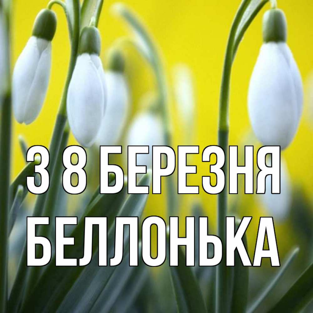 Открытка на каждый день з підписом, Беллонька З 8 БЕРЕЗНЯ весенние цветы Прикольна листівка з побажанням онлайн скачати безкоштовно 