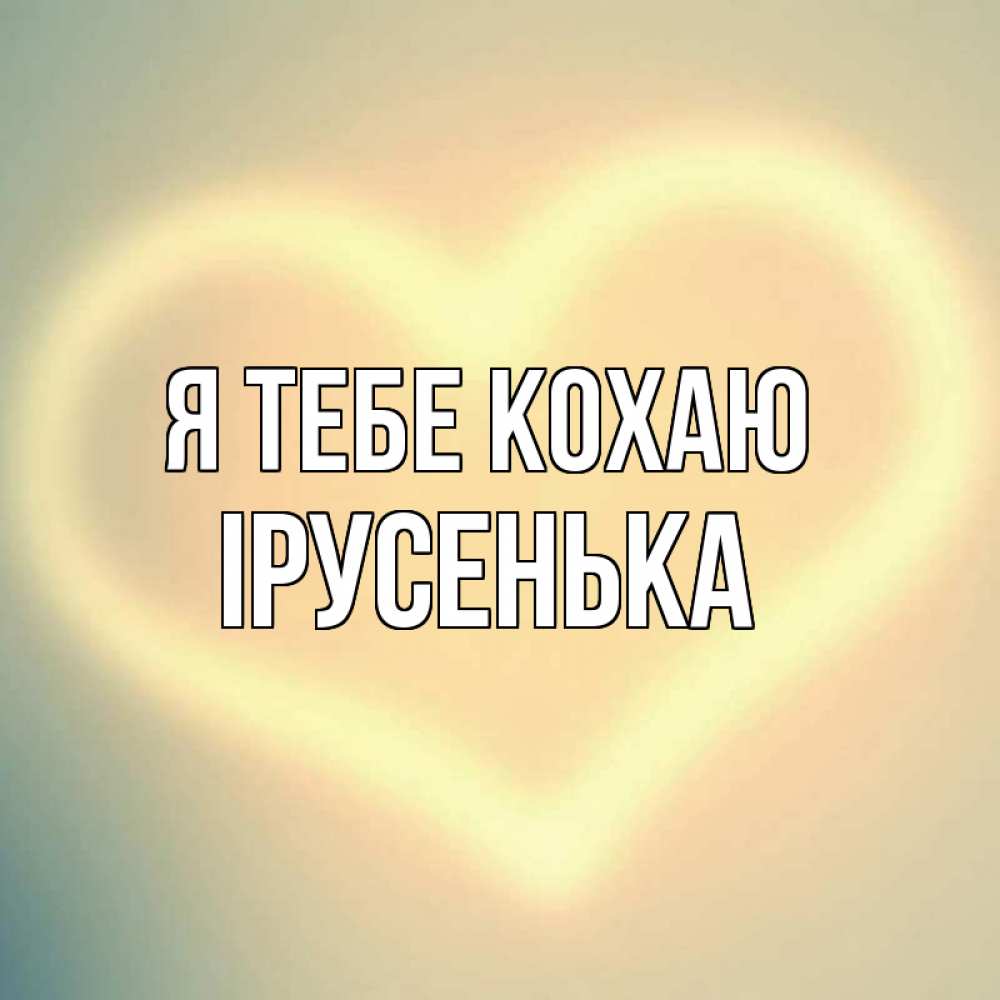 Открытка на каждый день з підписом, Ірусенька Я тебе кохаю сердце Прикольна листівка з побажанням онлайн скачати безкоштовно 