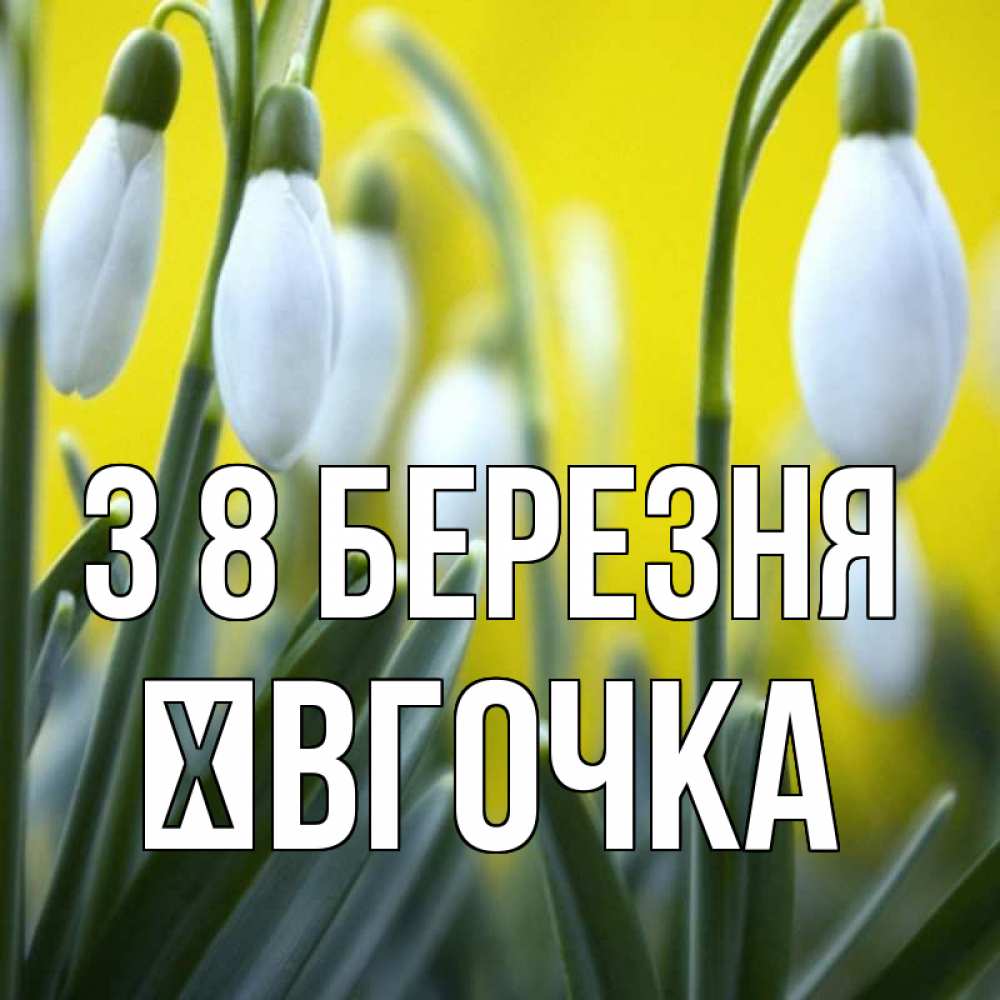 Открытка на каждый день з підписом, Ївгочка З 8 БЕРЕЗНЯ весенние цветы Прикольна листівка з побажанням онлайн скачати безкоштовно 