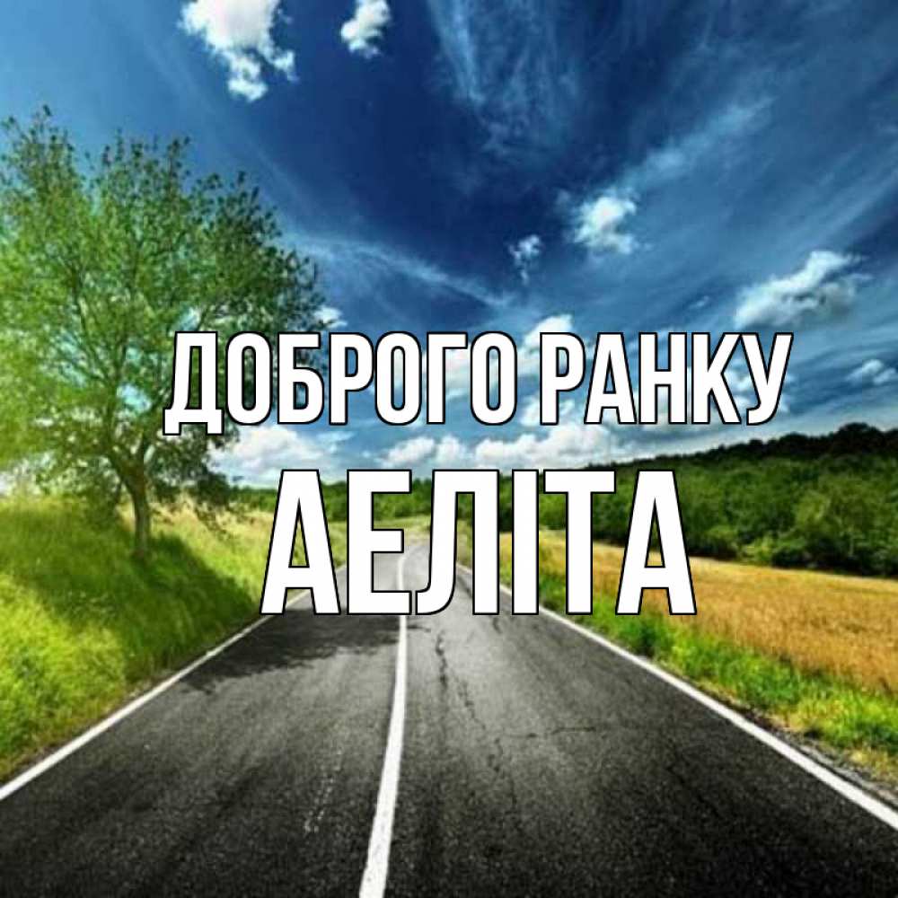 Открытка на каждый день з підписом, Аеліта Доброго ранку дорога и небо Прикольна листівка з побажанням онлайн скачати безкоштовно 
