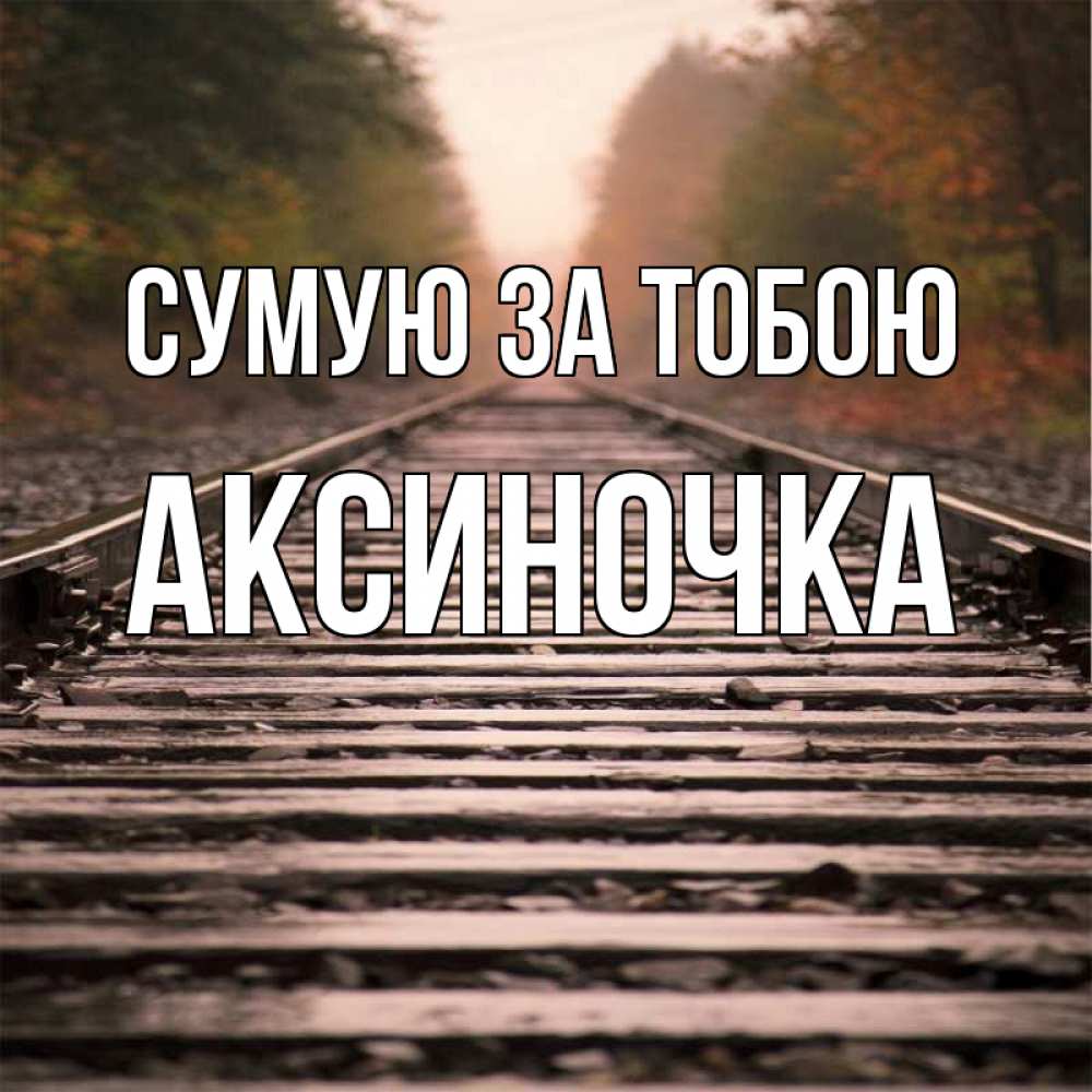 Открытка на каждый день з підписом, Аксиночка Сумую за тобою приезжай Прикольна листівка з побажанням онлайн скачати безкоштовно 