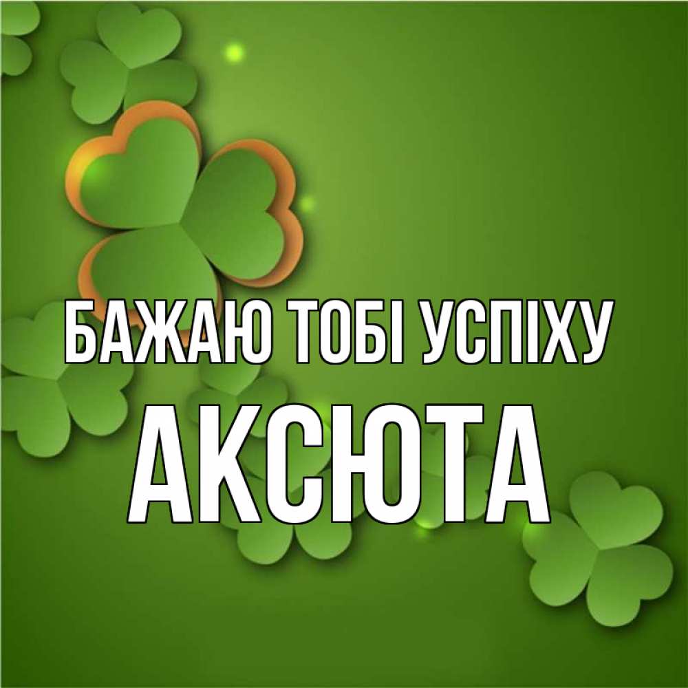 Открытка на каждый день з підписом, Аксюта Бажаю тобі успіху много трехлистных листочков клевера Прикольна листівка з побажанням онлайн скачати безкоштовно 