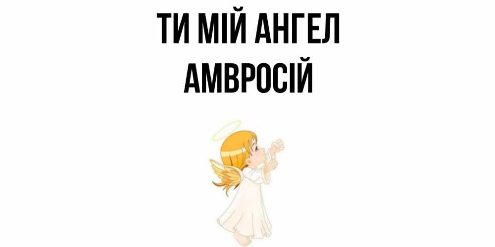 Открытка на каждый день з підписом, Амвросій Ти мій ангел ангел, девочка Прикольна листівка з побажанням онлайн скачати безкоштовно 