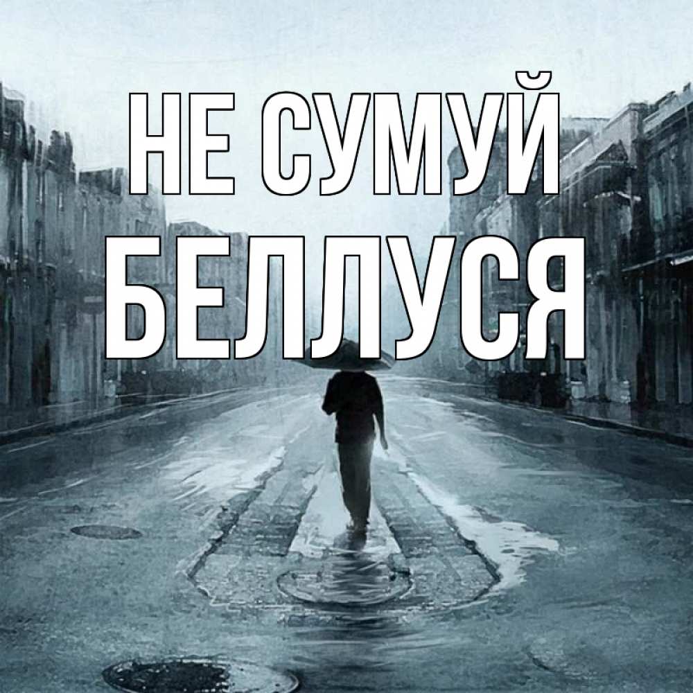 Открытка на каждый день з підписом, Беллуся Не сумуй опустевшая улица Прикольна листівка з побажанням онлайн скачати безкоштовно 