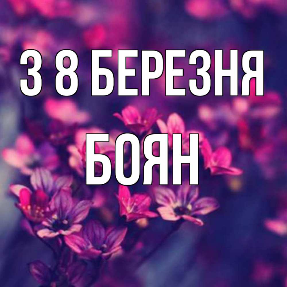 Открытка на каждый день з підписом, Боян З 8 БЕРЕЗНЯ небольшие цветы 1 Прикольна листівка з побажанням онлайн скачати безкоштовно 