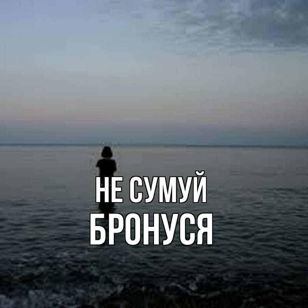 Открытка на каждый день з підписом, Бронуся Не сумуй девушка Прикольна листівка з побажанням онлайн скачати безкоштовно 