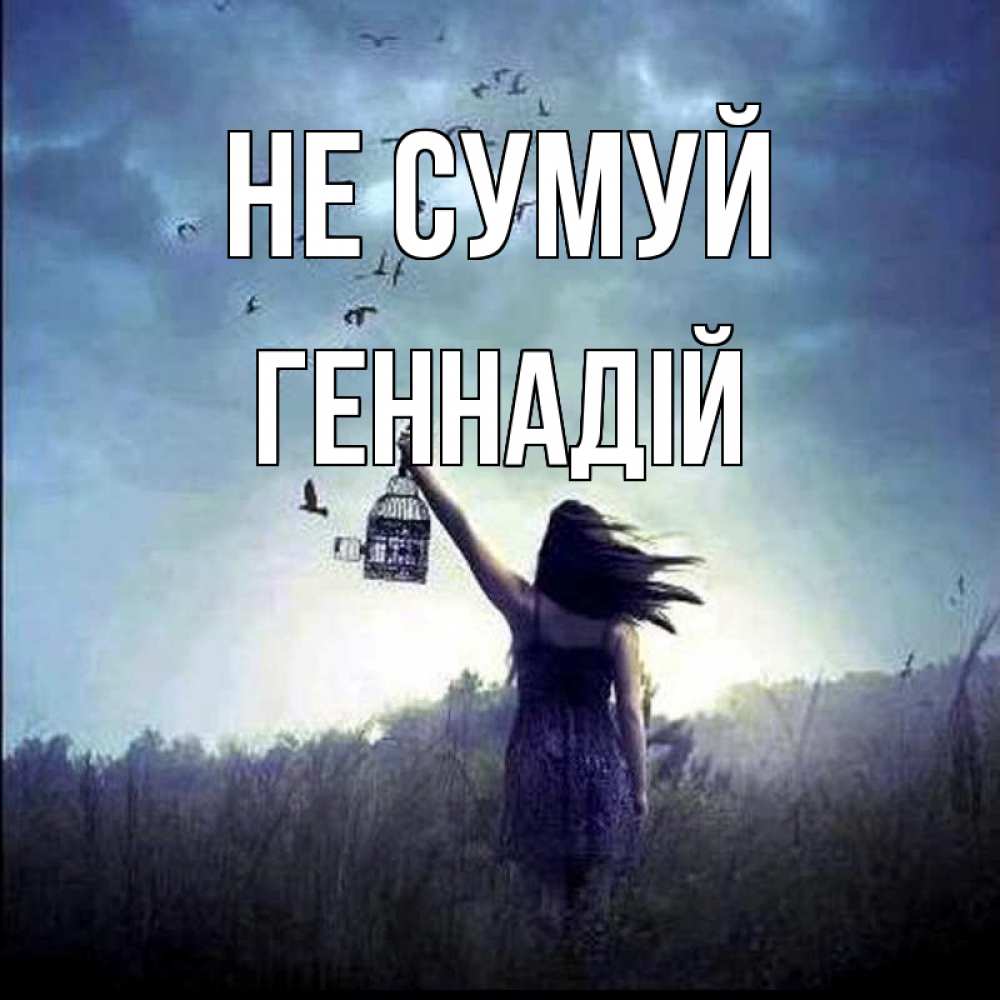 Открытка на каждый день з підписом, Геннадій Не сумуй на волю Прикольна листівка з побажанням онлайн скачати безкоштовно 