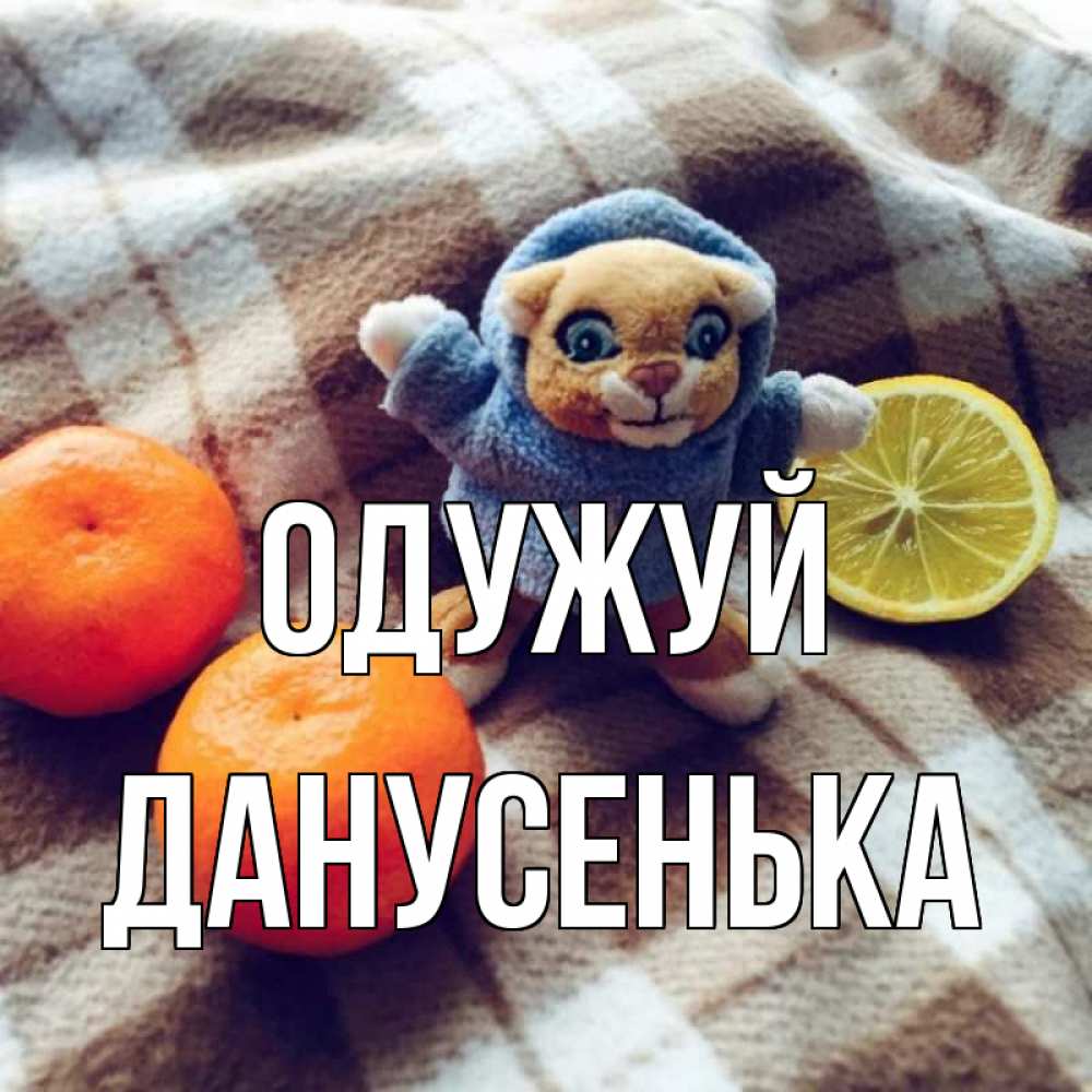 Открытка на каждый день з підписом, Данусенька Одужуй вот тебе апельсинка и лимон Прикольна листівка з побажанням онлайн скачати безкоштовно 