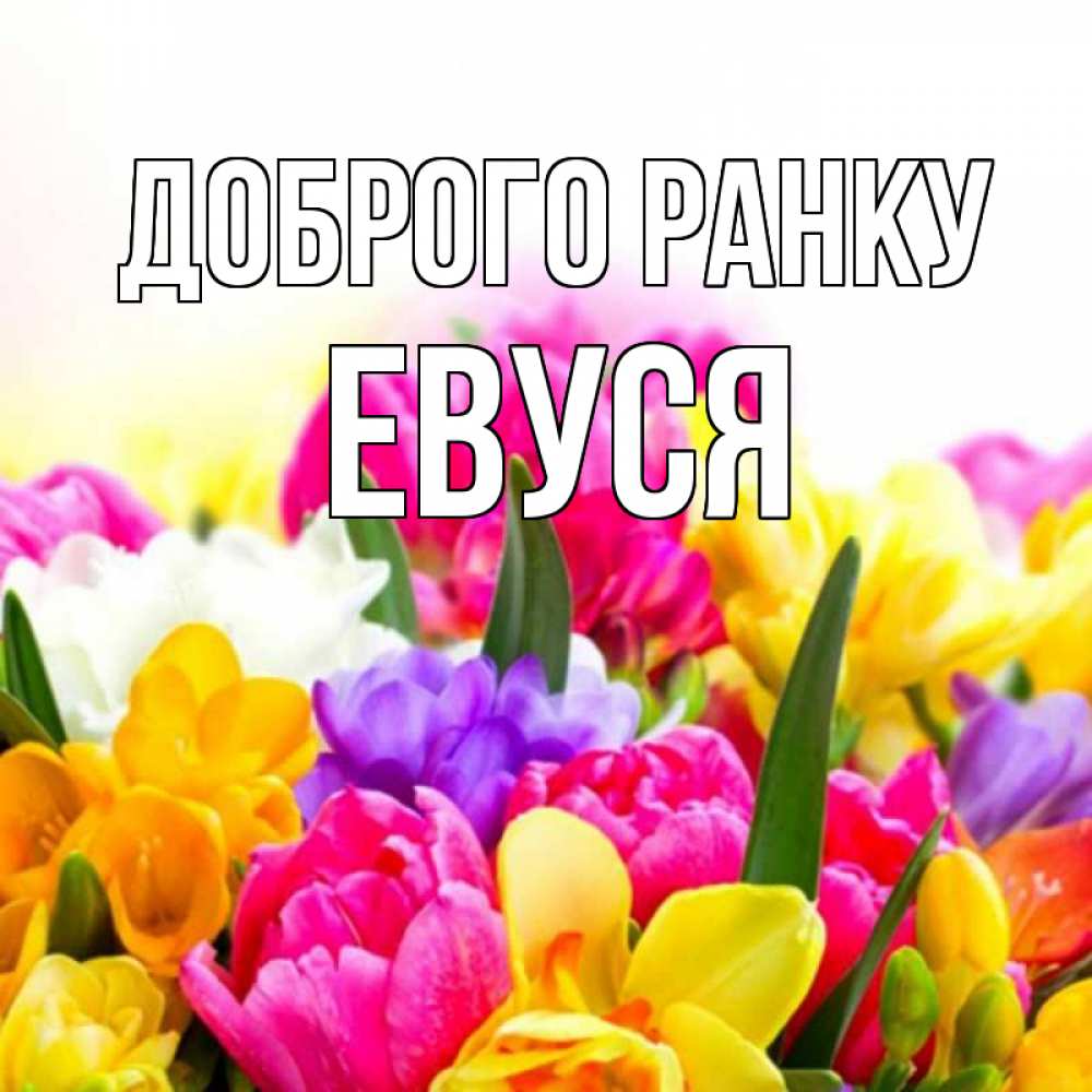 Открытка на каждый день з підписом, Евуся Доброго ранку создать открытку со свое подписью Прикольна листівка з побажанням онлайн скачати безкоштовно 