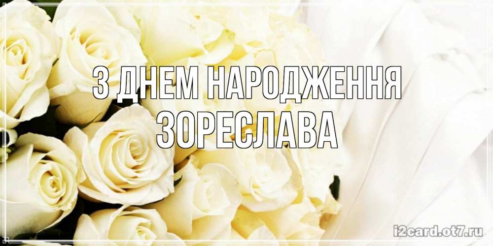Открытка на каждый день з підписом, Зореслава З Днем народження белые розы в букете Прикольна листівка з побажанням онлайн скачати безкоштовно 