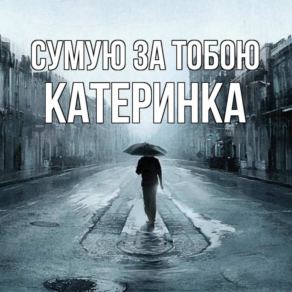 Открытка на каждый день з підписом, Катеринка Сумую за тобою мне плохо без тебя Прикольна листівка з побажанням онлайн скачати безкоштовно 