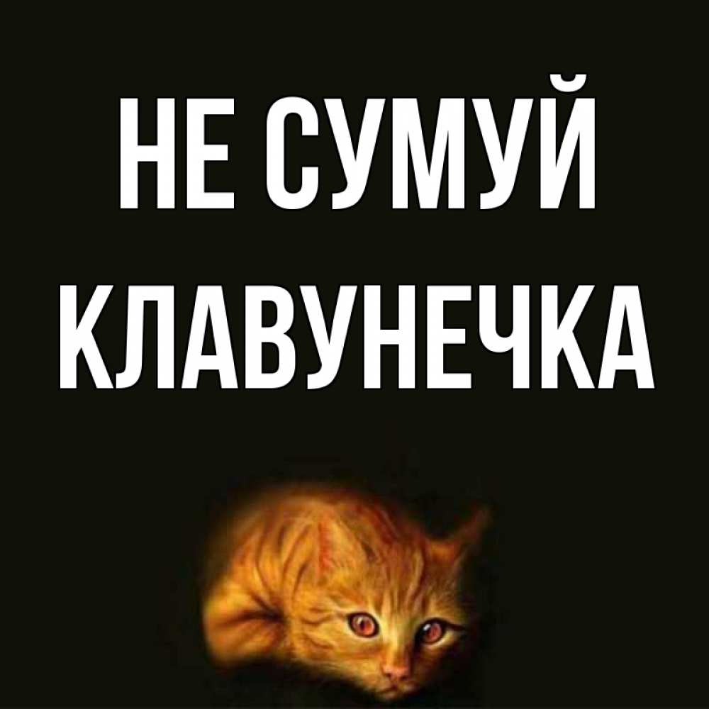 Открытка на каждый день з підписом, Клавунечка Не сумуй лежащий кот в темноте Прикольна листівка з побажанням онлайн скачати безкоштовно 