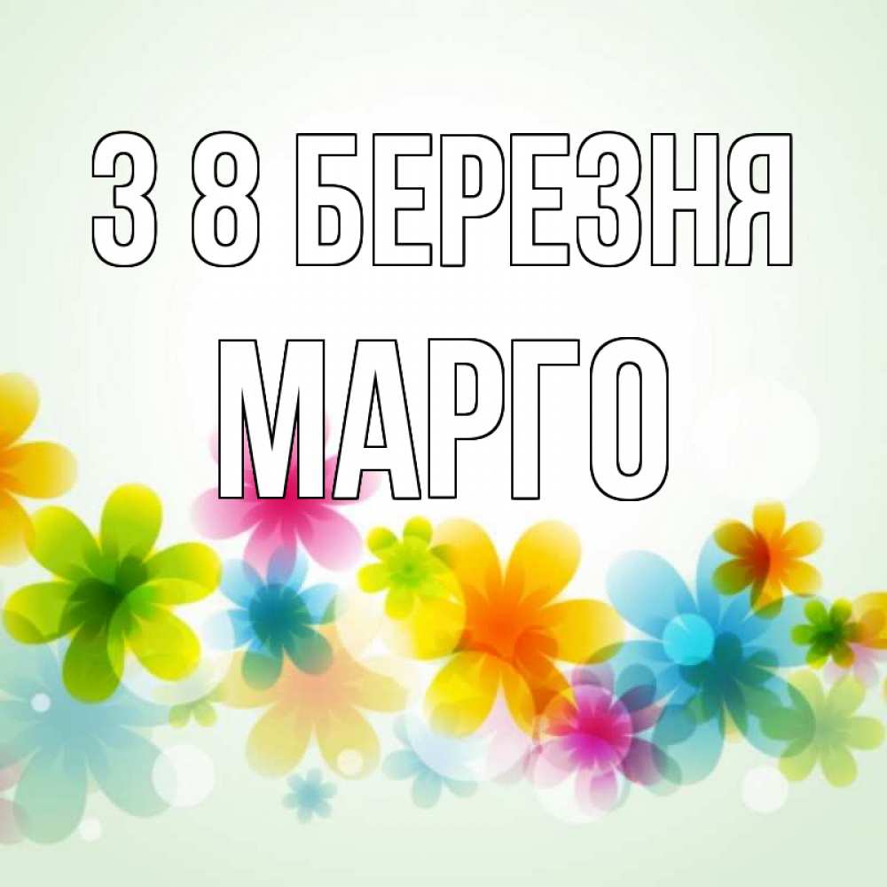 Открытка на каждый день з підписом, Марго З 8 БЕРЕЗНЯ цветы Прикольна листівка з побажанням онлайн скачати безкоштовно 