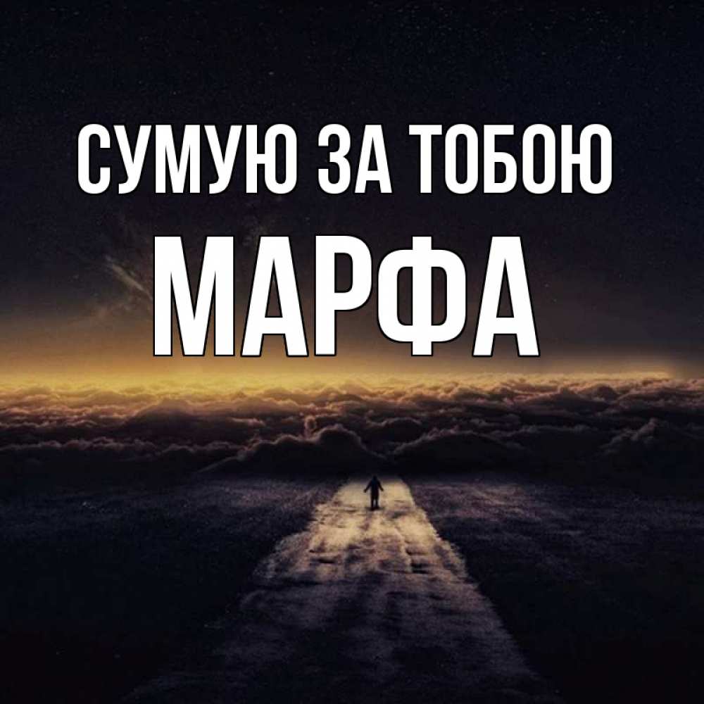 Открытка на каждый день з підписом, Марфа Сумую за тобою идем Прикольна листівка з побажанням онлайн скачати безкоштовно 