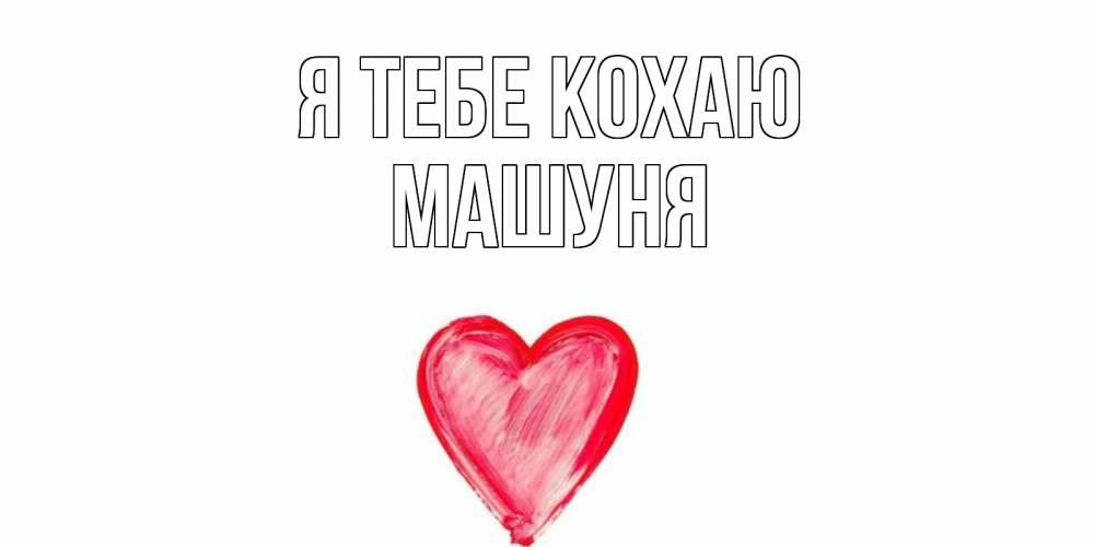 Открытка на каждый день з підписом, Машуня Я тебе кохаю сердце, рисунок Прикольна листівка з побажанням онлайн скачати безкоштовно 
