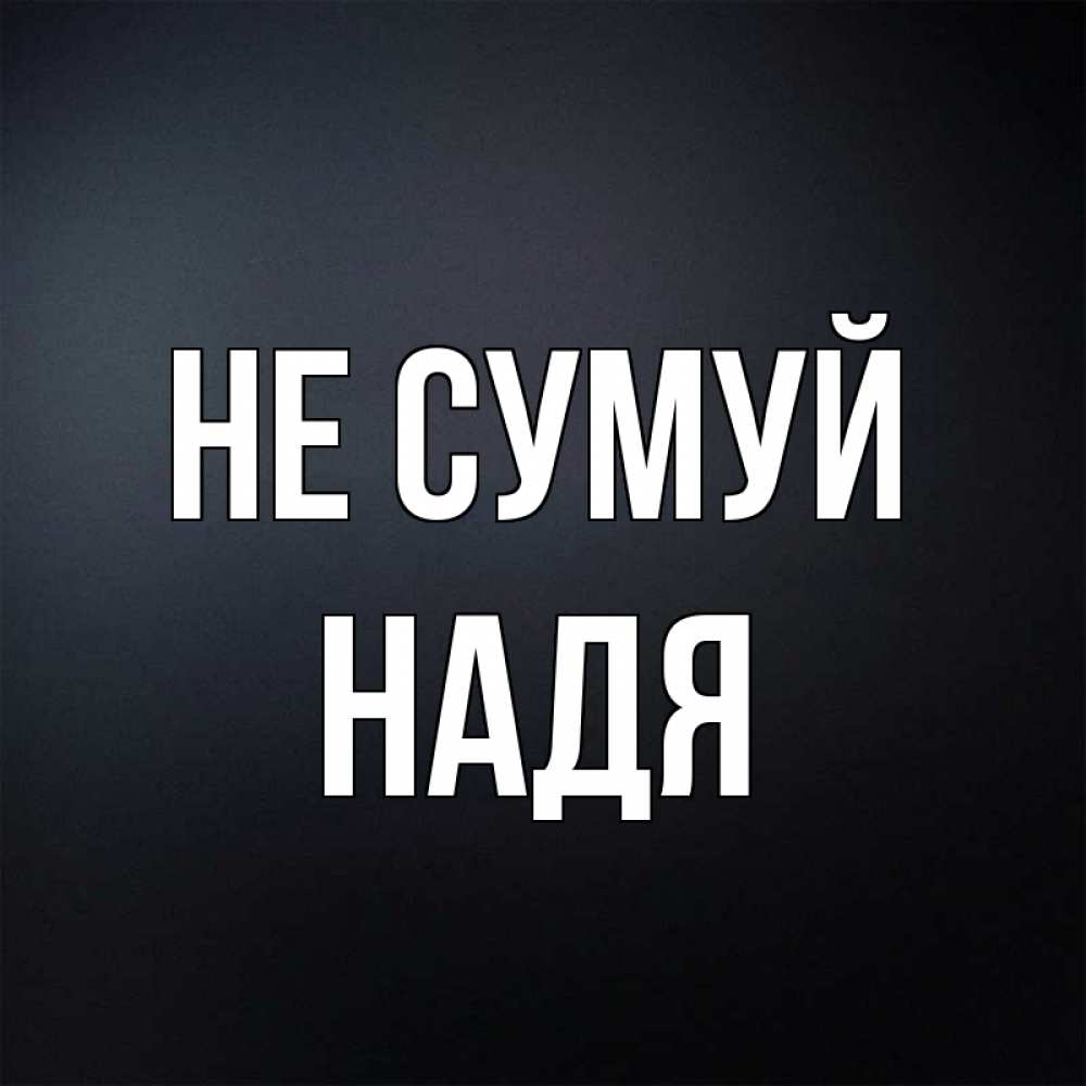 Открытка на каждый день з підписом, Надя Не сумуй Градиент серый Прикольна листівка з побажанням онлайн скачати безкоштовно 