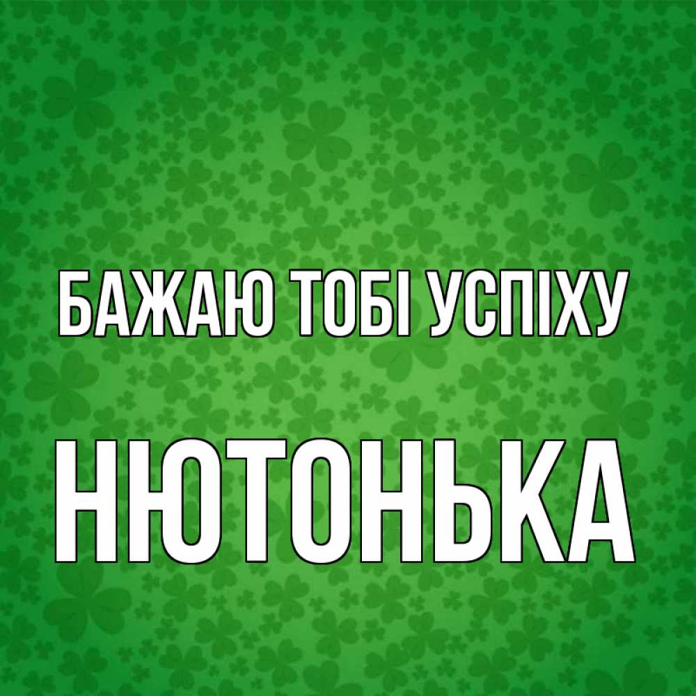 Открытка на каждый день з підписом, Нютонька Бажаю тобі успіху много листочков на удачу Прикольна листівка з побажанням онлайн скачати безкоштовно 