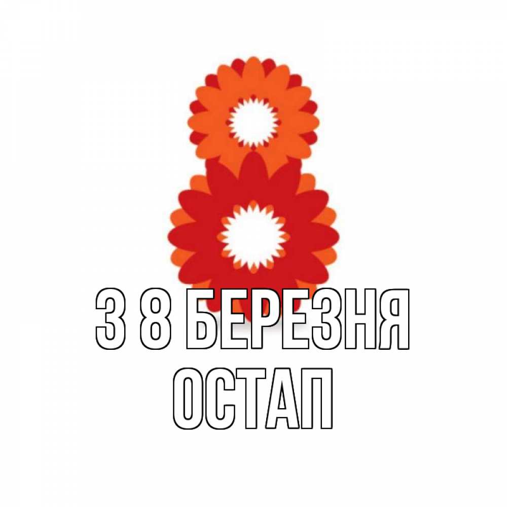 Открытка на каждый день з підписом, Остап З 8 БЕРЕЗНЯ восьмерка из лепестков Прикольна листівка з побажанням онлайн скачати безкоштовно 
