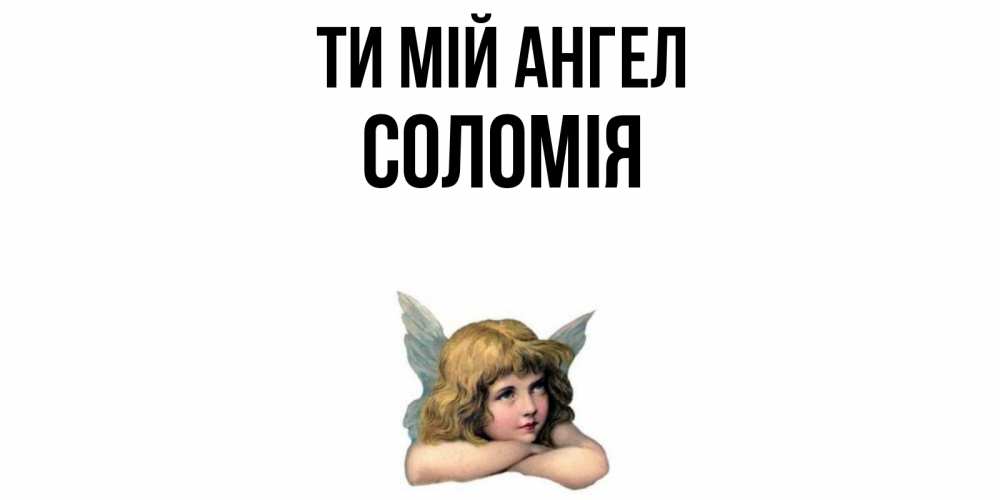 Открытка на каждый день з підписом, Соломія Ти мій ангел ангел Прикольна листівка з побажанням онлайн скачати безкоштовно 