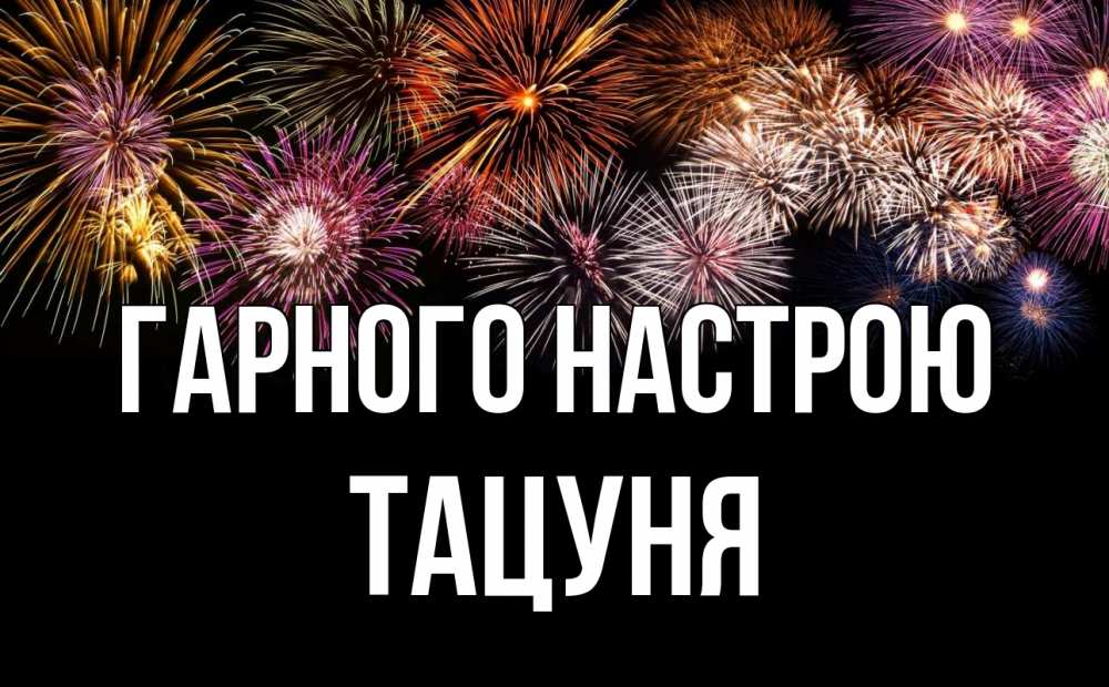 Открытка на каждый день з підписом, Тацуня Гарного настрою Фейрверг 1 Прикольна листівка з побажанням онлайн скачати безкоштовно 