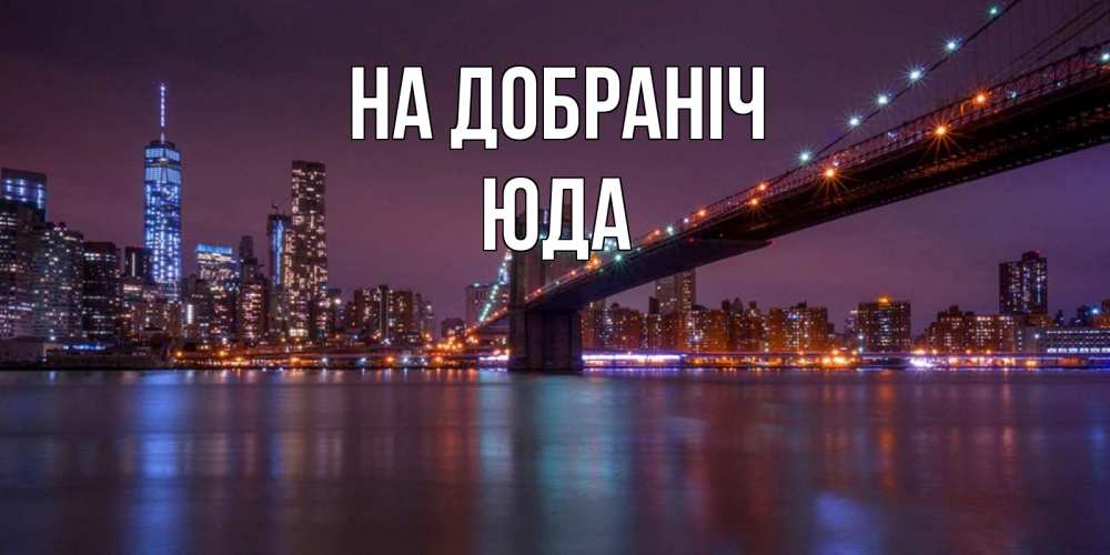 Открытка на каждый день з підписом, Юда На добраніч ночной мост Прикольна листівка з побажанням онлайн скачати безкоштовно 