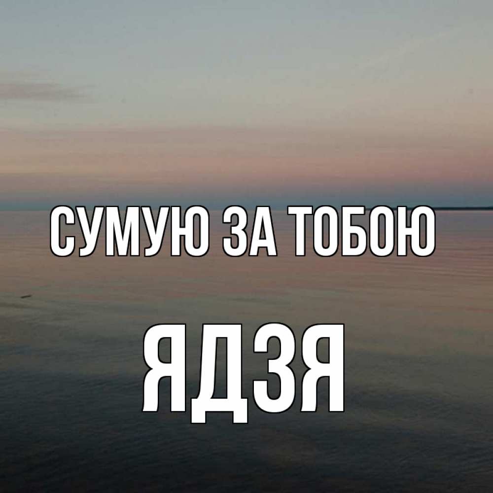 Открытка на каждый день з підписом, Ядзя Сумую за тобою пусто Прикольна листівка з побажанням онлайн скачати безкоштовно 