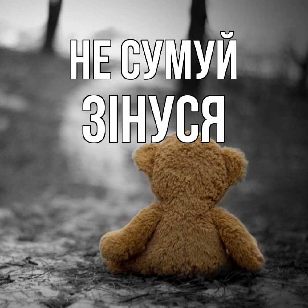 Открытка на каждый день з підписом, Зінуся Не сумуй медведь со спин Прикольна листівка з побажанням онлайн скачати безкоштовно 