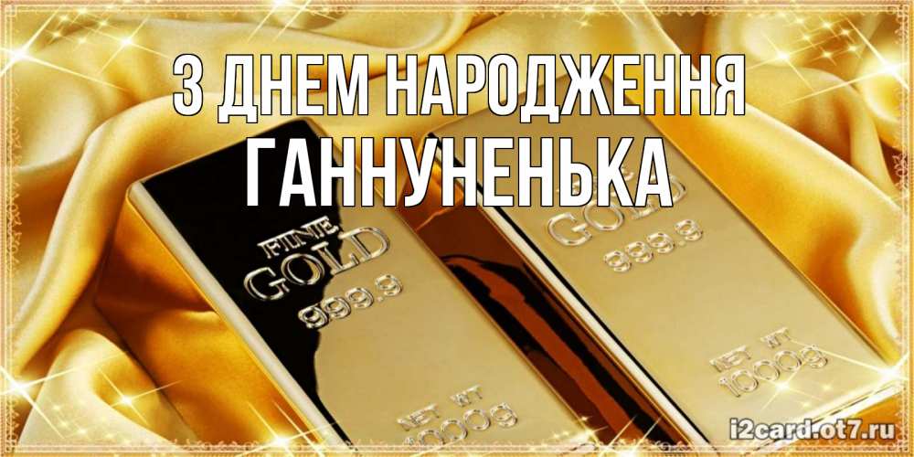 Открытка на каждый день з підписом, Ганнуненька З Днем народження золотые слитки лежат шелке золотого цвета Прикольна листівка з побажанням онлайн скачати безкоштовно 