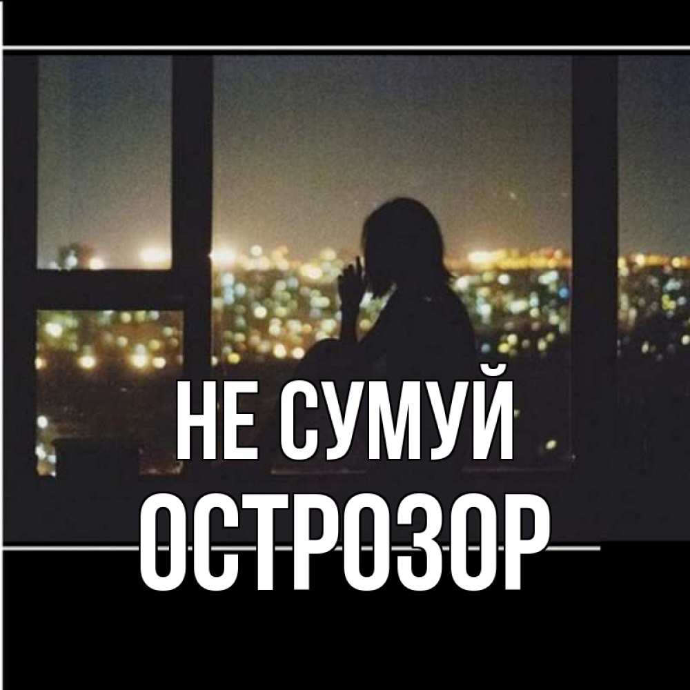 Открытка на каждый день з підписом, Острозор Не сумуй смотрит на ночной город Прикольна листівка з побажанням онлайн скачати безкоштовно 