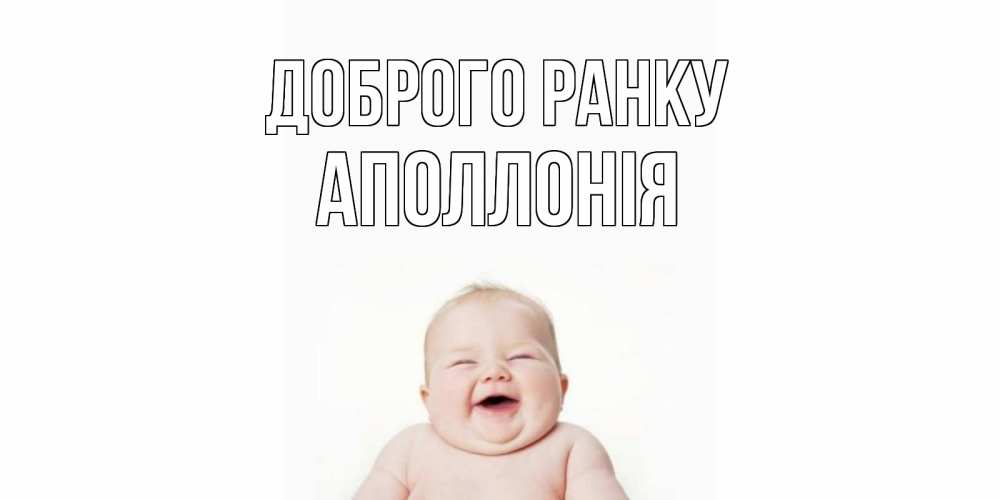 Открытка на каждый день з підписом, Аполлонія Доброго ранку малыш с улыбкой Прикольна листівка з побажанням онлайн скачати безкоштовно 