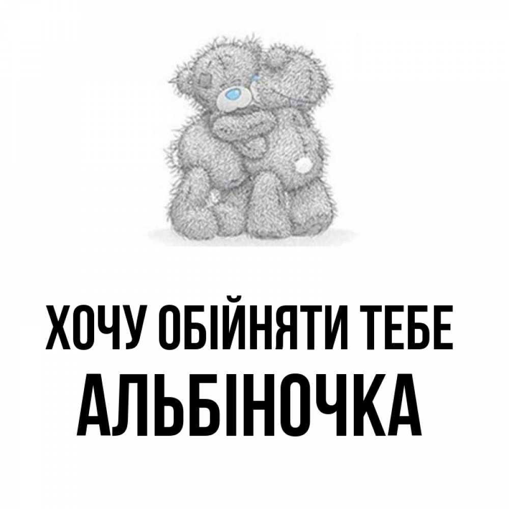 Листівка Хочу обійняти тебе, Альбіночка