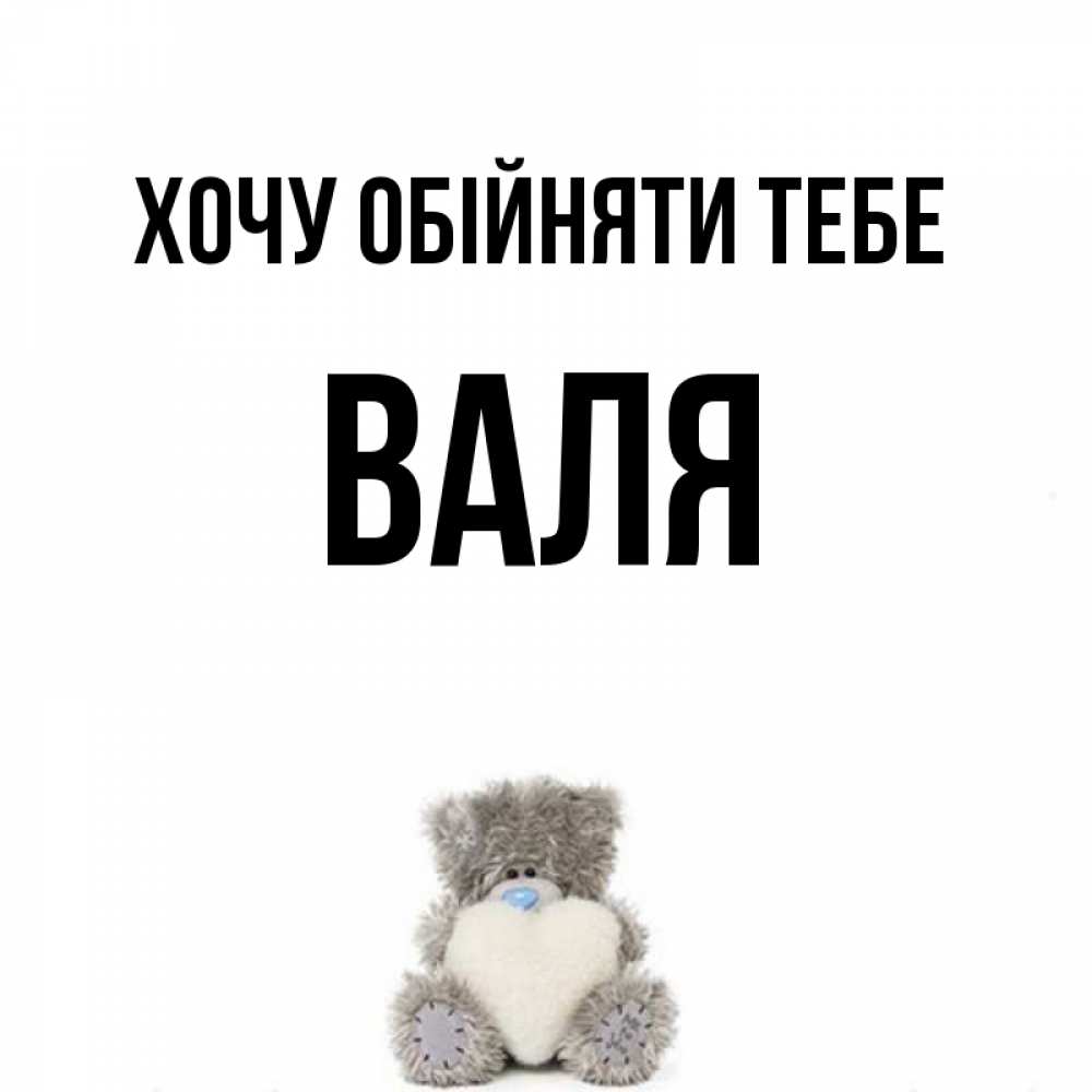 Открытка на каждый день з підписом, Валя Хочу обійняти тебе медвежонок с сердечком белого цвета Прикольна листівка з побажанням онлайн скачати безкоштовно 