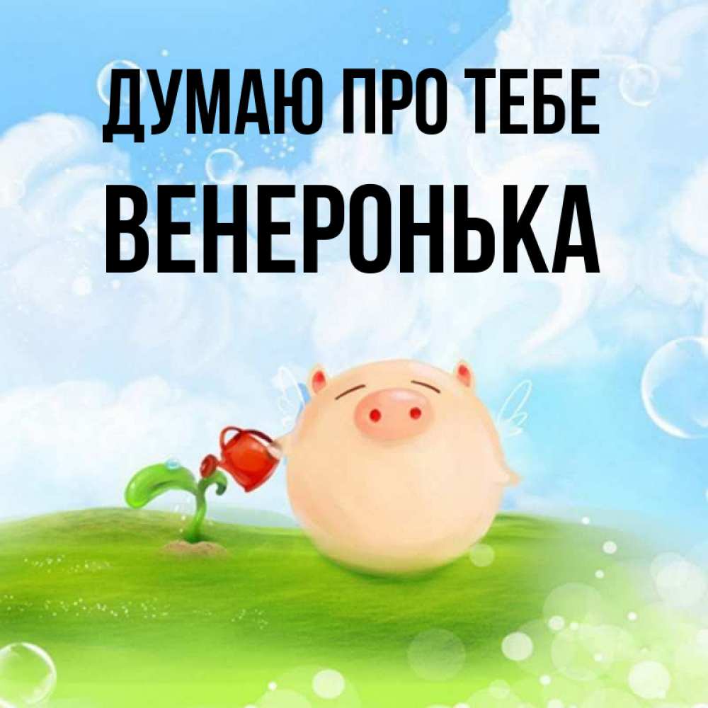 Открытка на каждый день з підписом, Венеронька Думаю про тебе позитивная свинюшка Прикольна листівка з побажанням онлайн скачати безкоштовно 