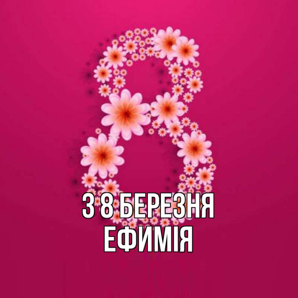 Открытка на каждый день з підписом, Ефимія З 8 БЕРЕЗНЯ цветы в виде цифры восемь Прикольна листівка з побажанням онлайн скачати безкоштовно 