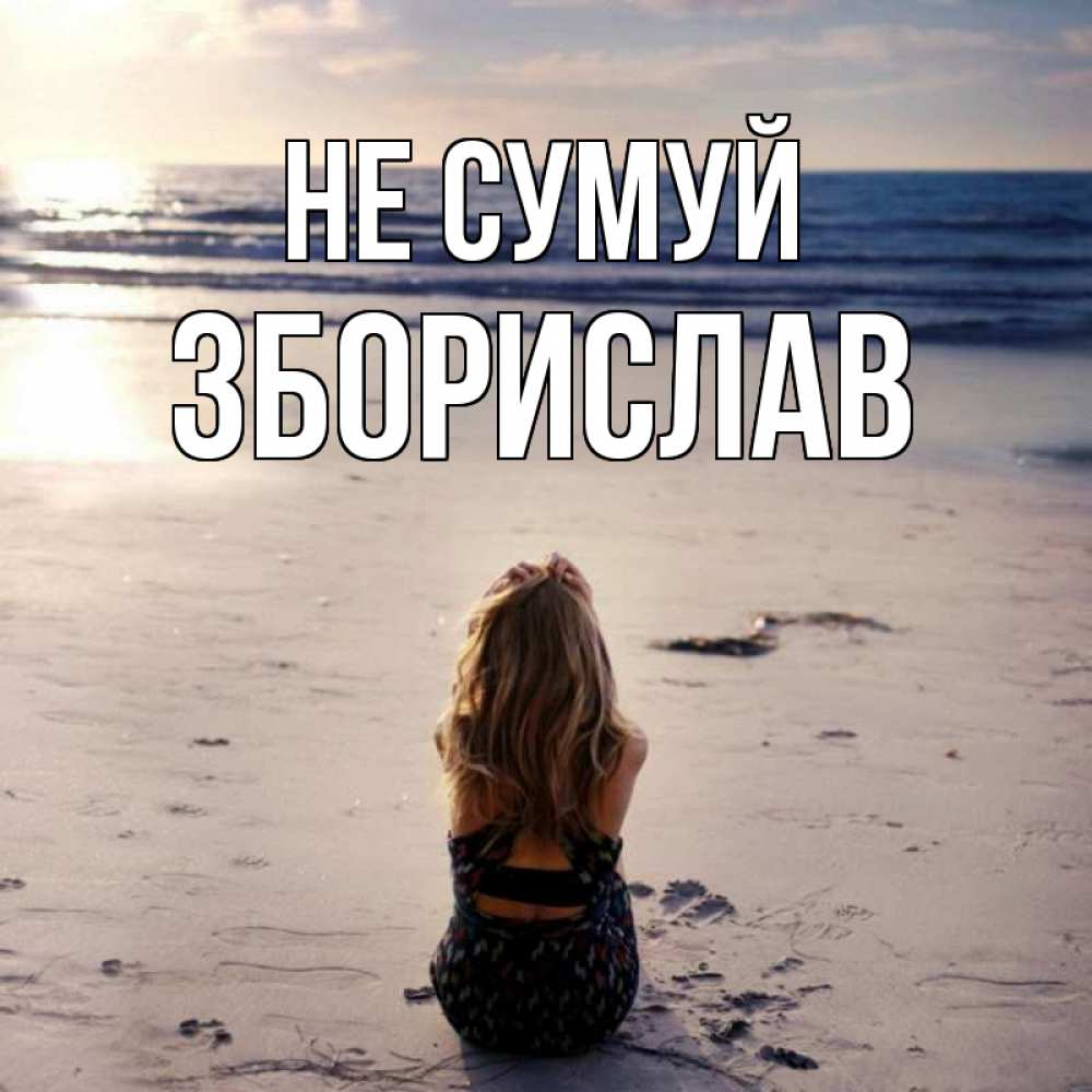 Открытка на каждый день з підписом, Зборислав Не сумуй песочек Прикольна листівка з побажанням онлайн скачати безкоштовно 