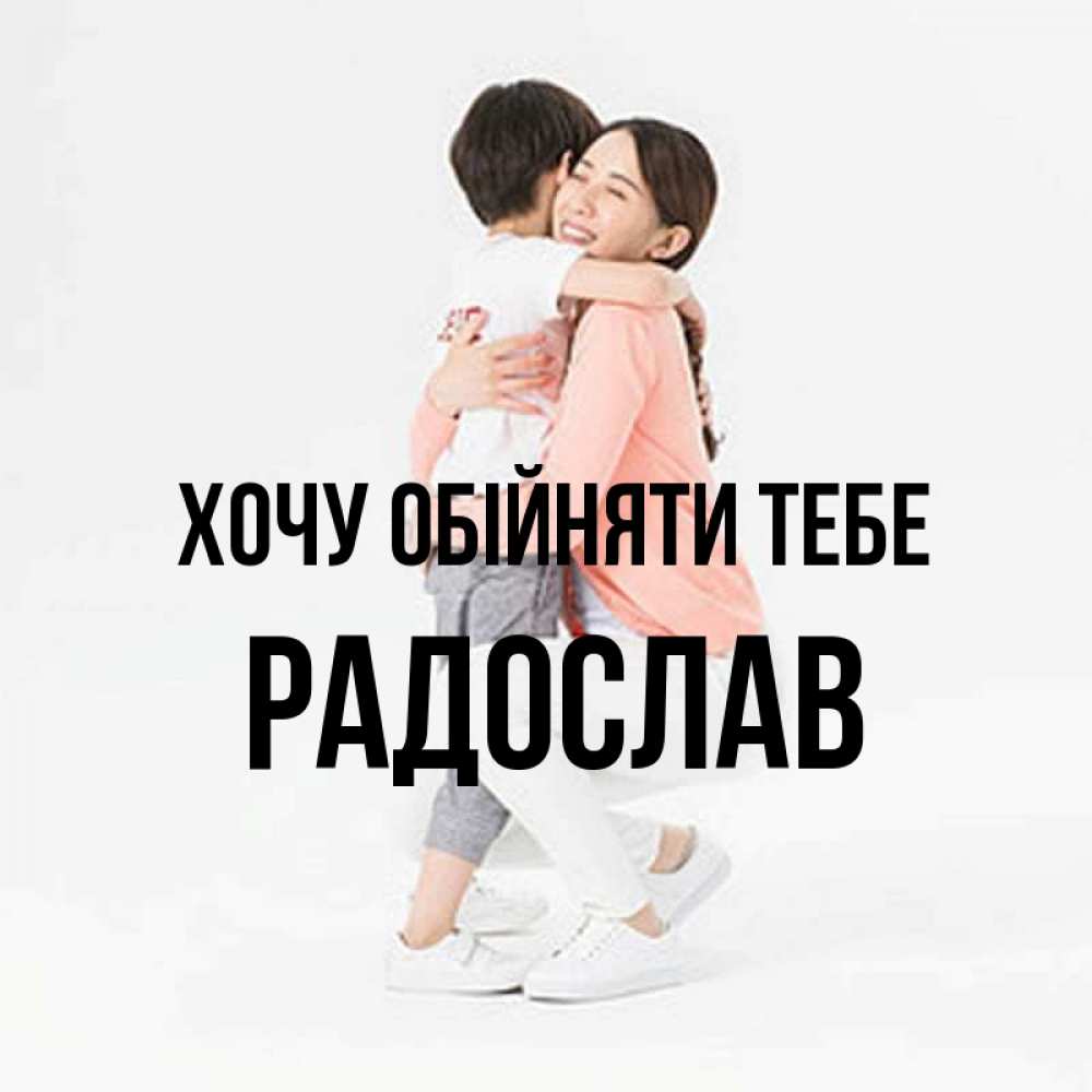 Открытка на каждый день з підписом, Радослав Хочу обійняти тебе соскучилась по сыну Прикольна листівка з побажанням онлайн скачати безкоштовно 