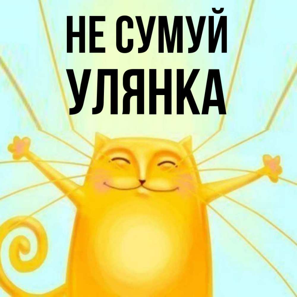 Открытка на каждый день з підписом, Улянка Не сумуй обнимашки усатые Прикольна листівка з побажанням онлайн скачати безкоштовно 