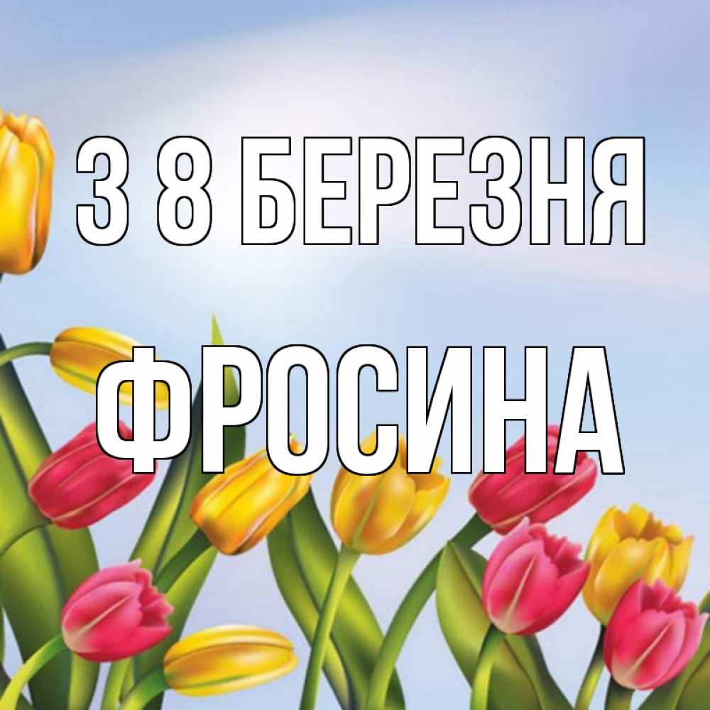 Открытка на каждый день з підписом, Фросина З 8 БЕРЕЗНЯ международный женский день Прикольна листівка з побажанням онлайн скачати безкоштовно 
