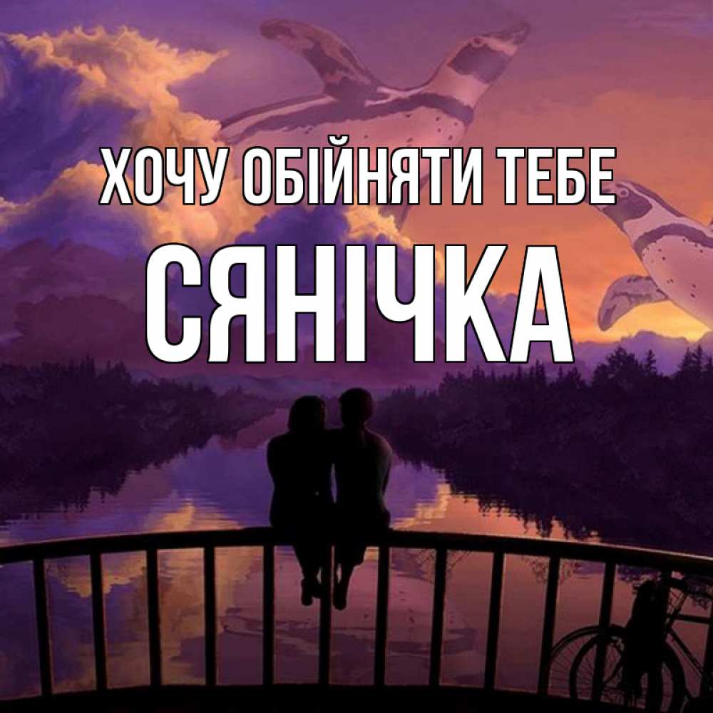 Открытка на каждый день з підписом, Сянічка Хочу обійняти тебе парочка сидит на мосте или на набережной Прикольна листівка з побажанням онлайн скачати безкоштовно 