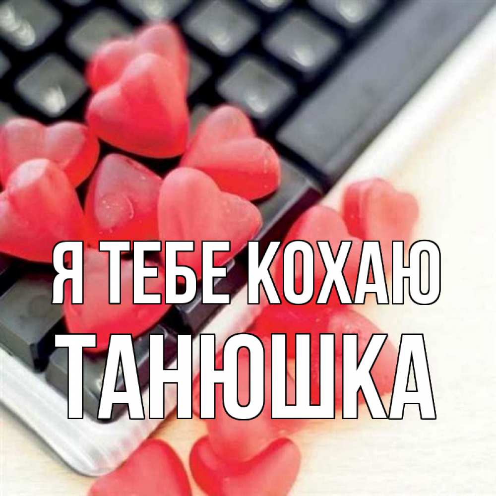 Открытка на каждый день з підписом, Танюшка Я тебе кохаю конфеты в виде сердец Прикольна листівка з побажанням онлайн скачати безкоштовно 
