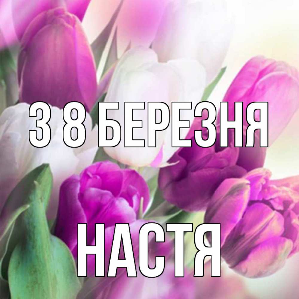Открытка на каждый день з підписом, Настя З 8 БЕРЕЗНЯ весна 1 Прикольна листівка з побажанням онлайн скачати безкоштовно 