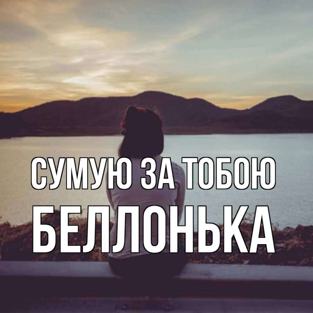 Открытка на каждый день з підписом, Беллонька Сумую за тобою я уже соскучилась Прикольна листівка з побажанням онлайн скачати безкоштовно 