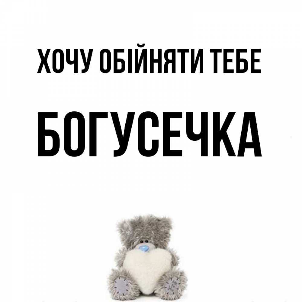 Открытка на каждый день з підписом, Богусечка Хочу обійняти тебе медвежонок с сердечком белого цвета Прикольна листівка з побажанням онлайн скачати безкоштовно 