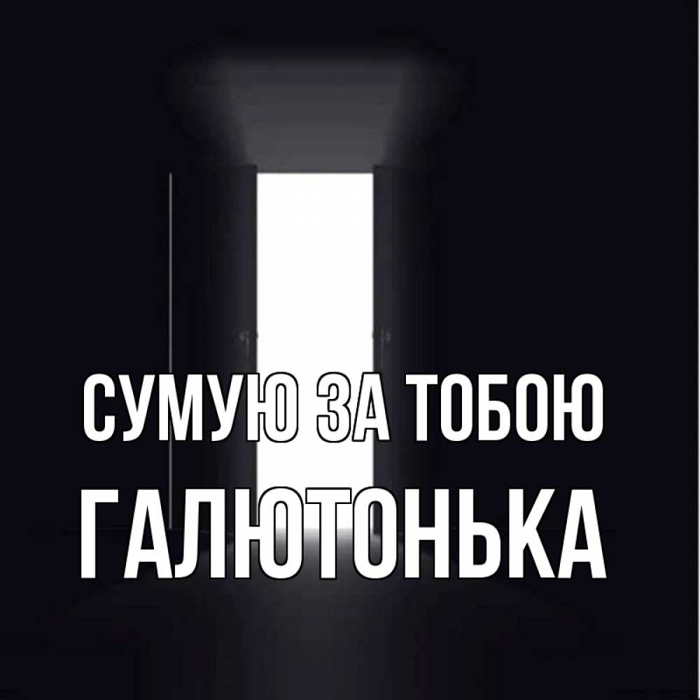 Открытка на каждый день з підписом, Галютонька Сумую за тобою дверь и свет Прикольна листівка з побажанням онлайн скачати безкоштовно 
