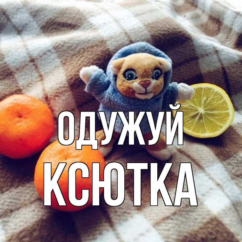 Открытка на каждый день з підписом, Ксютка Одужуй вот тебе апельсинка и лимон Прикольна листівка з побажанням онлайн скачати безкоштовно 