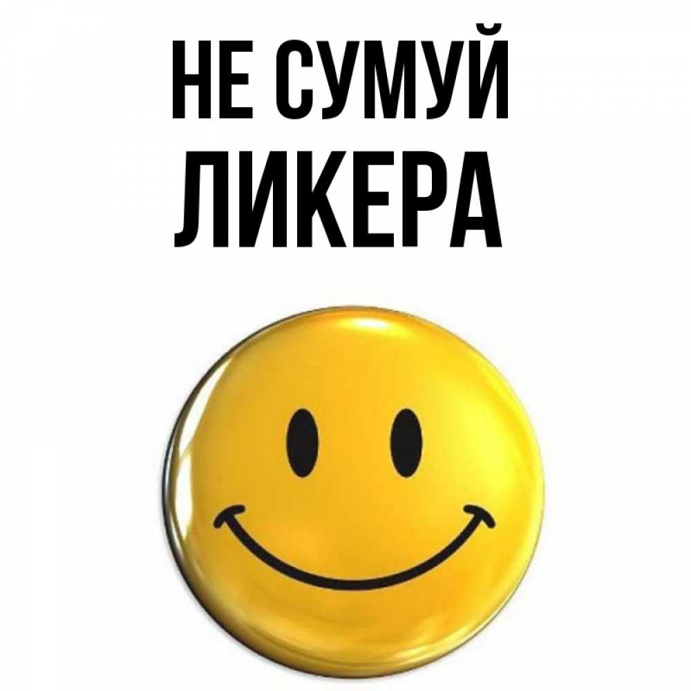 Открытка на каждый день з підписом, Ликера Не сумуй триде смайл Прикольна листівка з побажанням онлайн скачати безкоштовно 